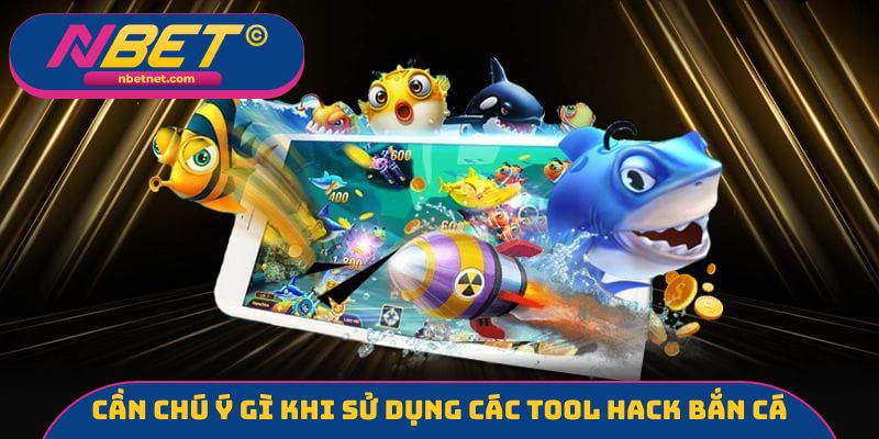 Cần chú ý gì khi sử dụng các tool hack bắn cá