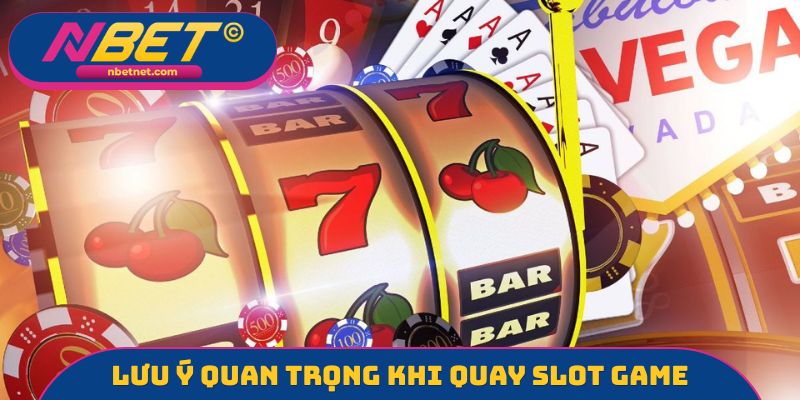 Lưu ý cực kỳ quan trọng khi quay slot game