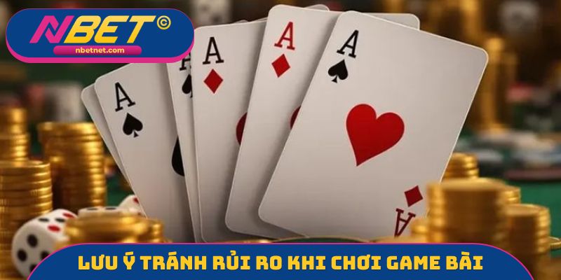 Lưu ý quan trọng tránh rủi ro khi chơi game bài